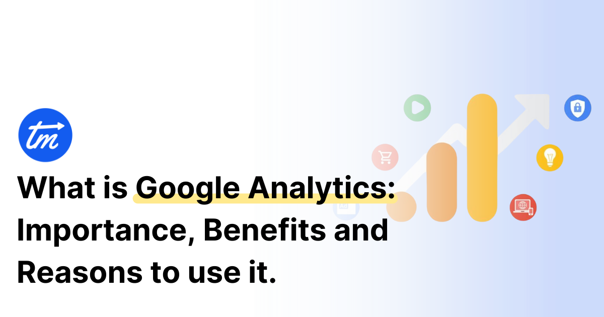 What is Google Analytics Importance, Benefits, and Reasons to use it